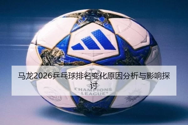 ma-long-ping-pang-qiu-pai-ming-bian-hua-yuan-yin-fen-xi-yu-ying-xiang-tan-tao-1-339.jpg